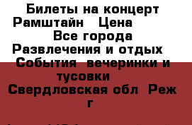 Билеты на концерт Рамштайн › Цена ­ 210 - Все города Развлечения и отдых » События, вечеринки и тусовки   . Свердловская обл.,Реж г.